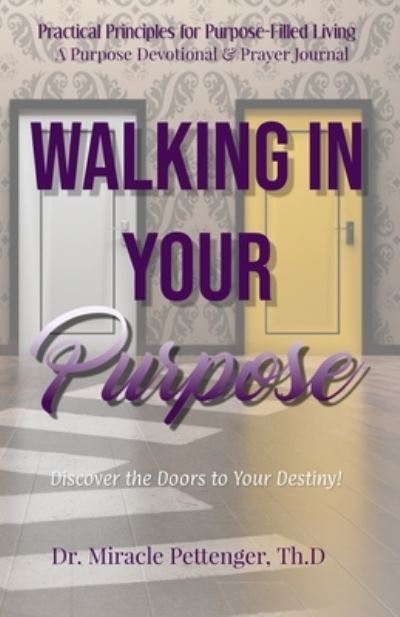 Cover for Miracle Pettenger · Walking In Your Purpose: Discover the Doors to Your Destiny - Practical Principles for Purpose-Filled Living: Purpose Devo (Paperback Book) (2018)