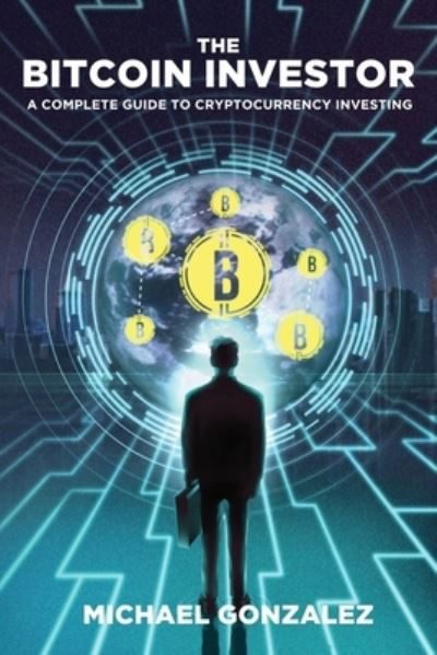 The Bitcoin Investor - Michael Gonzalez - Bücher - CreateSpace Independent Publishing Platf - 9781726124331 - 27. August 2018