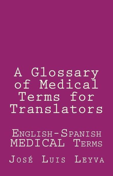 A Glossary of Medical Terms for Translators - Jose Luis Leyva - Libros - Createspace Independent Publishing Platf - 9781729826331 - 7 de noviembre de 2018