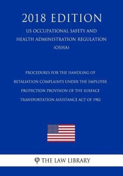 Cover for The Law Library · Procedures for the Handling of Retaliation Complaints Under the Employee Protection Provision of the Surface Transportation Assistance Act of 1982 (US Occupational Safety and Health Administration Regulation) (OSHA) (2018 Edition) (Taschenbuch) (2018)