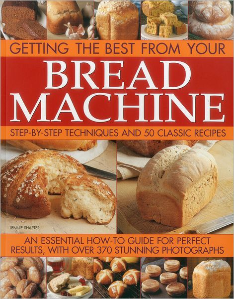 Getting the Best from Your Bread Machine: Step-by-step Techniques and 50 Classic Recipes : an Essential How-to Guide for Perfect Results, with over 370 Stunning Photographs - Jennie Shapter - Książki - Anness Publishing - 9781780191331 - 16 lipca 2012