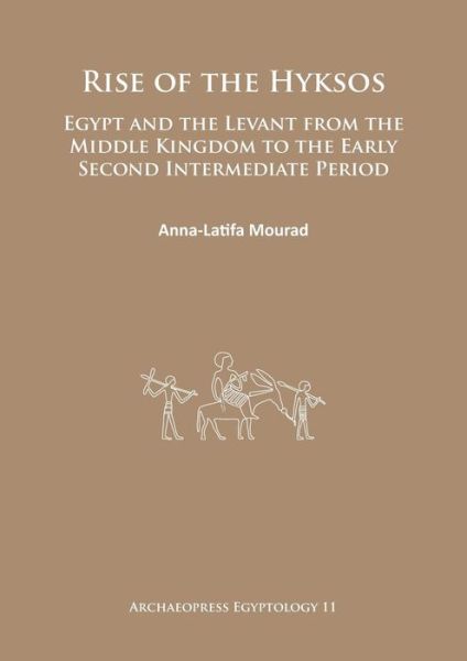 Cover for Anna-Latifa Mourad · Rise of the Hyksos: Egypt and the Levant from the Middle Kingdom to the Early Second Intermediate Period - Archaeopress Egyptology (Paperback Book) (2015)