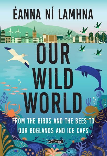 Our Wild World: From the birds and bees to our boglands and the ice caps - Eanna Ni Lamhna - Książki - O'Brien Press Ltd - 9781788492331 - 29 marca 2021