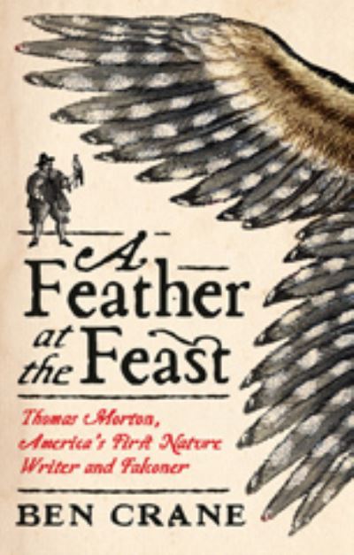 Cover for Ben Crane · A Feather at the Feast: Thomas Morton, America's First Nature Writer and Falconer (Hardcover Book) (2022)