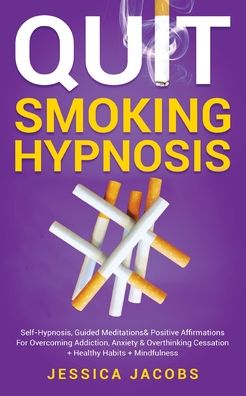 Cover for Jessica Jacobs · Quit Smoking Hypnosis: Self-Hypnosis, Guided Meditations&amp; Positive Affirmations For Overcoming Addiction, Anxiety&amp; Overthinking Cessation+ Healthy Habits+ Mindfulness (Paperback Book) (2021)