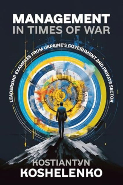 Cover for Kostiantyn Koshelenko · Management in Times of War: Leadership Examples from Ukraine's Government and Private Sector (Paperback Book) (2024)