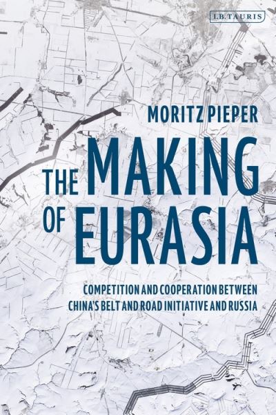 Cover for Moritz Pieper · The Making of Eurasia: Competition and Cooperation Between China’s Belt and Road Initiative and Russia (Hardcover Book) (2021)