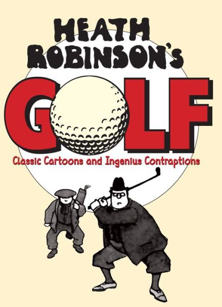 Cover for W. Heath Robinson · Heath Robinson's Golf: Classic Cartoons and Ingenious Contraptions (Hardcover Book) (2015)