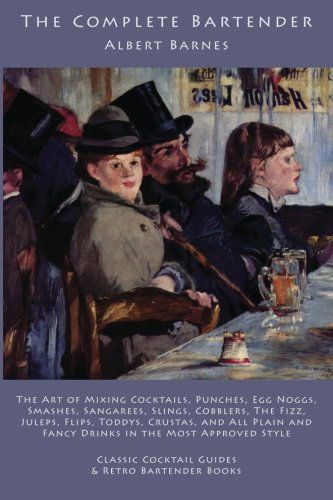 Cover for Albert Barnes · The Complete Bartender: the Art of Mixing Cocktails, Punches, Egg Noggs, Smashes, Sangarees, Slings, Cobblers, the Fizz, Juleps, Flips, Toddys, ... and Fancy Drinks in the Most Approved Style (Paperback Book) (2010)