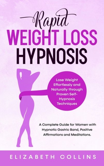 Cover for Elizabeth Collins · Rapid Weight Loss Hypnosis: Lose Weight Effortlessly and Naturally through Proven Self-Hypnosis Techniques. A Complete Guide for Women to Hypnotic Gastric Band, Positive Affirmations and Meditations. - Rapid Weight Loss Hypnosis (Hardcover Book) (2020)