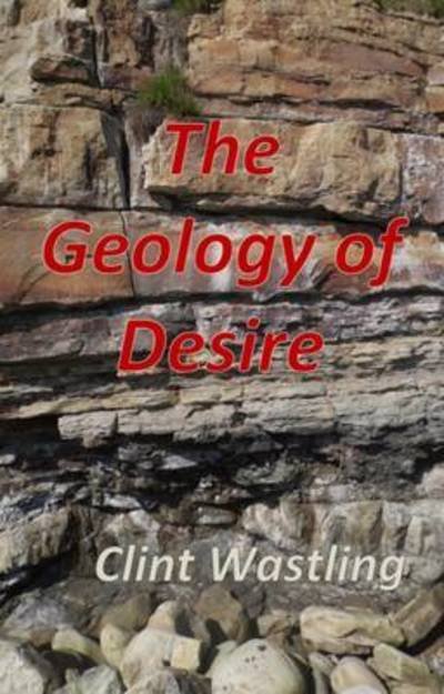 Cover for Clint Wastling · The Geology of Desire (Paperback Book) (2015)