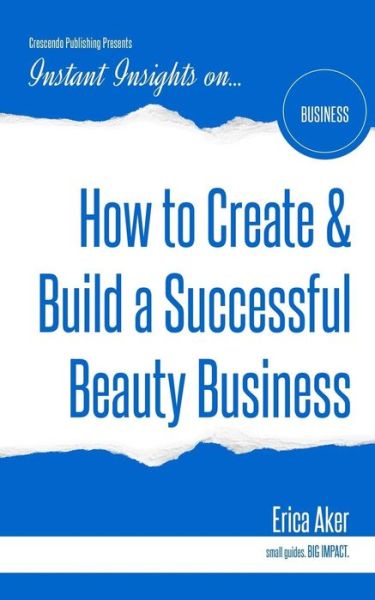 How to Create & Build a Successful Beauty Business - Erica Aker - Books - Crescendo Publishing LLC - 9781944177331 - April 29, 2016