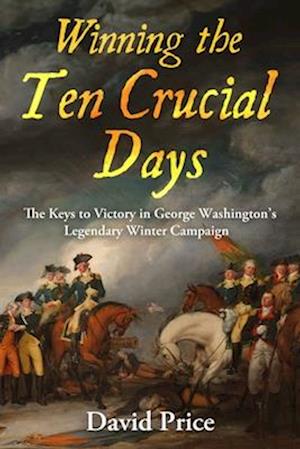 Cover for David Price · Winning the Ten Crucial Days: The Keys to Victory in George Washington's Legendary Winter Campaign (Hardcover Book) (2025)