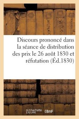 Discours Prononce Dans La Seance de Distribution Des Prix Le 26 Aout 1830 Et Refutation - Bonafous - Livres - Hachette Livre - Bnf - 9782013760331 - 1 juillet 2016