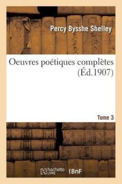 Oeuvres Poetiques Completes de Shelley Tome 3 - Percy Bysshe Shelley - Bücher - Hachette Livre - Bnf - 9782016178331 - 1. Dezember 2016