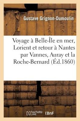 Cover for Gustave Grignon-Dumoulin · Voyage A Belle-Ile En Mer, Puis A Lorient Et Retour A Nantes Par Vannes, Auray Et La Roche-Bernard (Paperback Book) (2017)