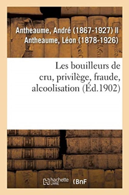 Cover for André Antheaume · Les Bouilleurs de Cru, Privilege, Fraude, Alcoolisation (Paperback Book) (2018)