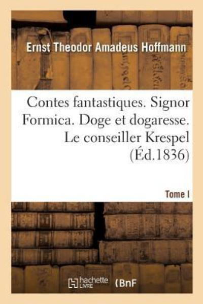 Contes Fantastiques. Tome I. Signor Formica. Doge Et Dogaresse. Le Conseiller Krespel - Ernst Theodor Amadeus Hoffmann - Books - Hachette Livre - BNF - 9782329245331 - 2019