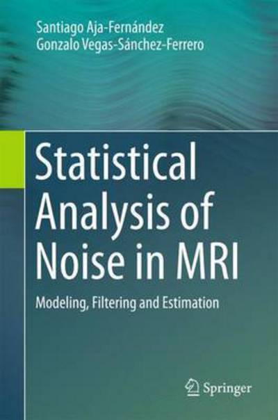 Cover for Santiago Aja-Fernandez · Statistical Analysis of Noise in MRI: Modeling, Filtering and Estimation (Hardcover Book) [1st ed. 2016 edition] (2016)