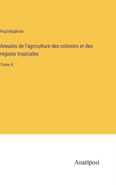 Cover for Paul Madinier · Annales de l'agriculture des colonies et des regions tropicales: Tome 4 (Hardcover Book) (2023)