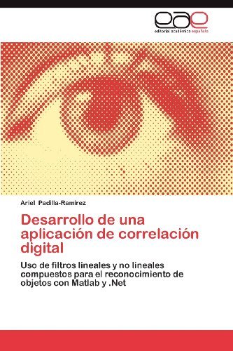 Cover for Ariel Padilla-ramírez · Desarrollo De Una Aplicación De Correlación Digital: Uso De Filtros Lineales Y No Lineales Compuestos Para El Reconocimiento De Objetos Con Matlab Y .net (Paperback Bog) [Spanish edition] (2012)