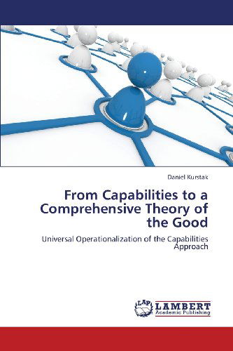 From Capabilities to a Comprehensive Theory of the Good: Universal Operationalization of the Capabilities Approach - Daniel Kurstak - Bücher - LAP LAMBERT Academic Publishing - 9783659365331 - 13. März 2013