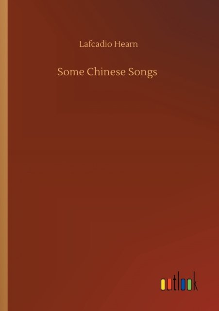 Some Chinese Songs - Lafcadio Hearn - Books - Outlook Verlag - 9783752309331 - July 17, 2020