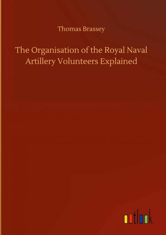 Cover for Thomas Brassey · The Organisation of the Royal Naval Artillery Volunteers Explained (Hardcover Book) (2020)