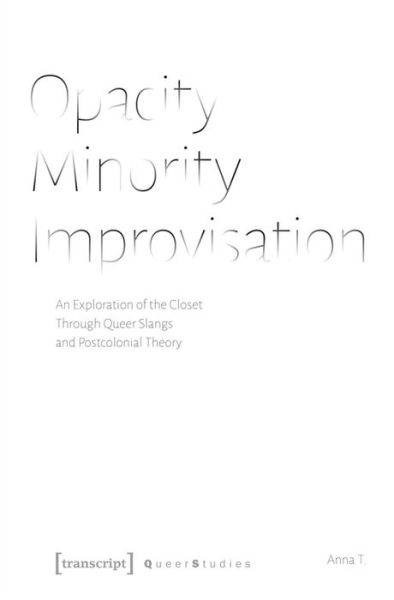 Cover for Anna T. · Opacity – Minority – Improvisation – An Exploration of the Closet Through Queer Slangs and Postcolonial Theory - Queer Studies (Paperback Book) (2021)
