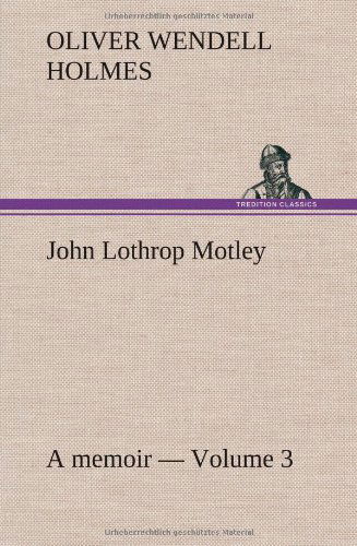 Cover for Oliver Wendell Jr. Holmes · John Lothrop Motley. a Memoir - Volume 3 (Hardcover Book) (2013)