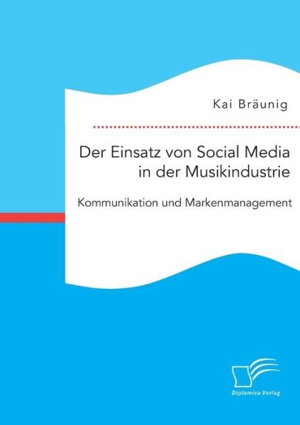 Der Einsatz von Social Media in der Musikindustrie: Kommunikation und Markenmanagement - Kai Braunig - Livros - Diplomica Verlag - 9783959348331 - 19 de novembro de 2015