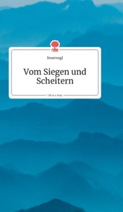 Cover for Feuervogl · Vom Siegen und Scheitern. Life is a Story - story.one (Hardcover Book) (2020)