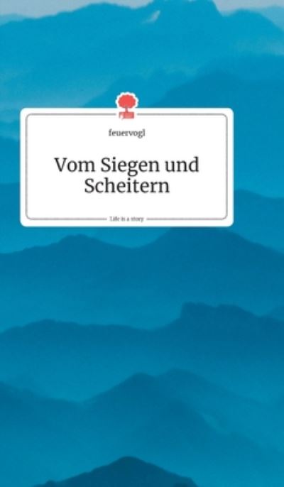 Vom Siegen und Scheitern. Life is a Story - story.one - Feuervogl - Książki - Story.One Publishing - 9783990871331 - 9 marca 2020