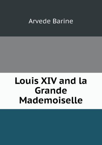 Cover for Arvede Barine · Louis Xiv and La Grande Mademoiselle (Paperback Book) (2013)