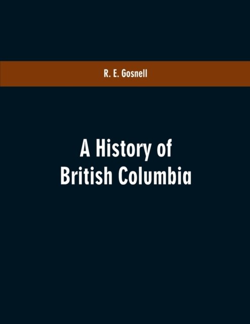 Cover for R E Gosnell · A History of British Columbia (Pocketbok) (2019)