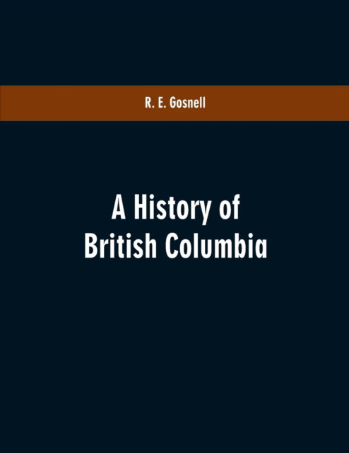 Cover for R E Gosnell · A History of British Columbia (Paperback Book) (2019)