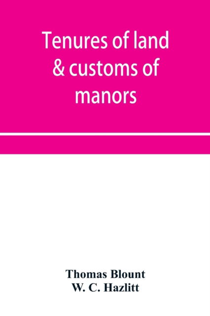 Tenures of land & customs of manors; originally collected by Thomas Blount and republished with large additions and improvements in 1784 and 1815 - Thomas Blount - Books - Alpha Edition - 9789353953331 - December 16, 2019