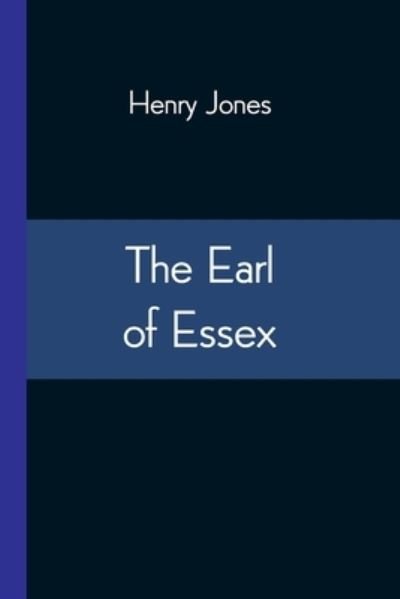 The Earl of Essex - Henry Jones - Books - Alpha Edition - 9789354547331 - April 20, 2021