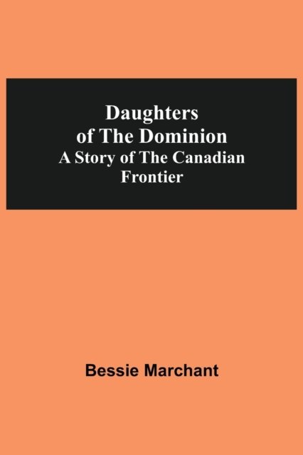 Daughters Of The Dominion A Story Of The Canadian Frontier - Bessie Marchant - Livres - Alpha Edition - 9789354592331 - 20 mai 2021