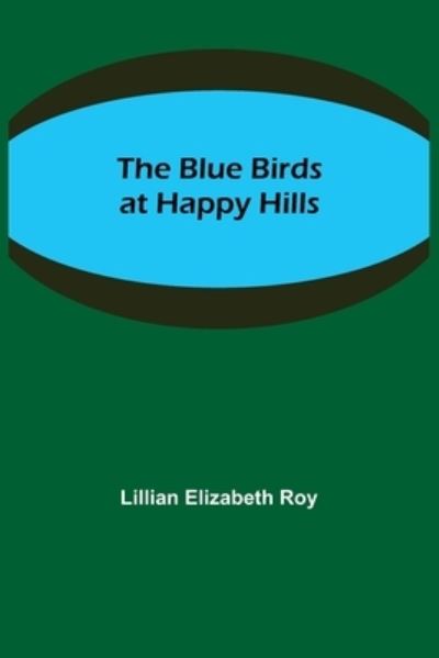 The Blue Birds at Happy Hills - Lillian Elizabeth Roy - Books - Alpha Edition - 9789355342331 - October 22, 2021