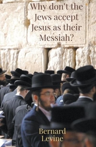 Why Don't The Jews Accept Jesus As Their Messiah? - Bernard Levine - Książki - Bernard Levine - 9798201193331 - 2 maja 2021