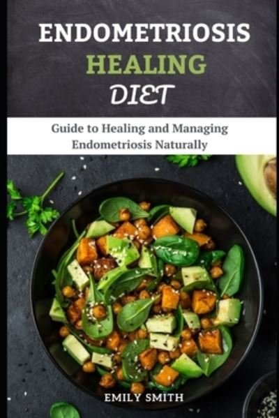 Endometriosis Healing Diet: Guide to Healing and Managing Endometriosis Naturally - Emily Smith - Books - Independently Published - 9798513832331 - June 2, 2021