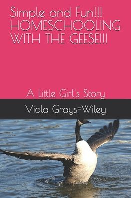 Cover for Viola Grays=wiley · Simple and Fun!!! HOMESCHOOLING WITH THE GEESE!!! (Paperback Book) (2020)