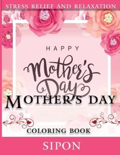 Cover for Sipon · Mother's day Coloring Book: An Adults coloring book for entertainment, fun, stress relief, relaxation and so more....! (Pocketbok) (2021)