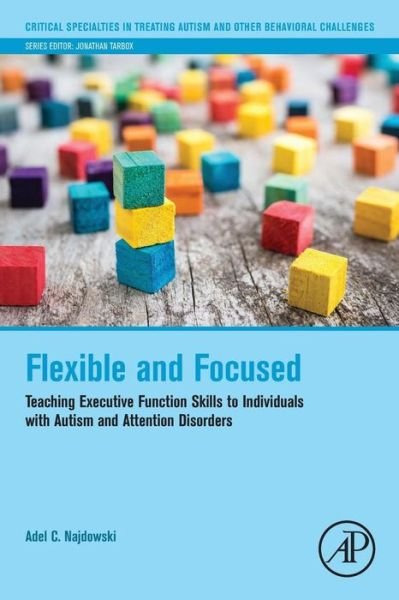 Cover for Najdowski, Adel C. (Pepperdine University, Department of Psychology, Los Angeles, CA, USA) · Flexible and Focused: Teaching Executive Function Skills to Individuals with Autism and Attention Disorders - Critical Specialties in Treating Autism and other Behavioral Challenges (Paperback Book) (2017)
