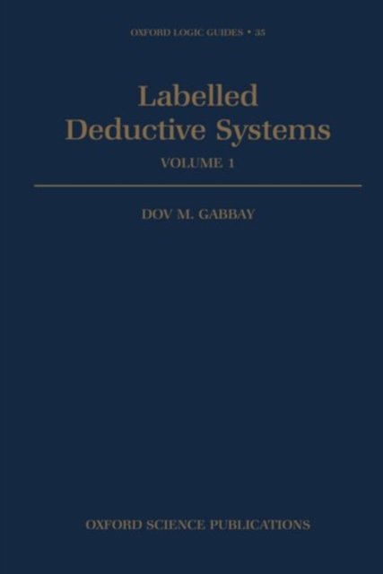 Cover for Gabbay, Dov M. (Professor, Department of Computing, Professor, Department of Computing, Imperial College, London) · Labelled Deductive Systems: Volume 1 - Oxford Logic Guides (Innbunden bok) (1996)