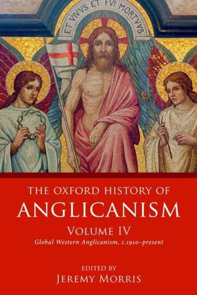 The Oxford History of Anglicanism, Volume IV: Global Western Anglicanism, c. 1910-present - Oxford History of Anglicanism - Jeremy Morris - Books - Oxford University Press - 9780198822332 - July 4, 2019