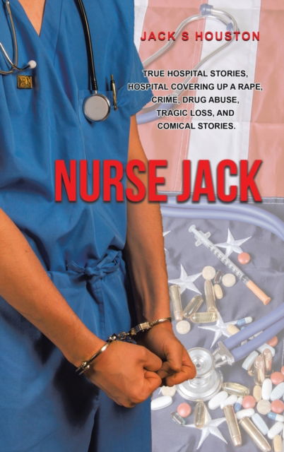 Cover for Jack S Houston · Nurse Jack : True Hospital Stories, Hospital Covering up a Rape, Crime, Drug Abuse, Tragic Loss, and Comical Stories (Hardcover Book) (2020)