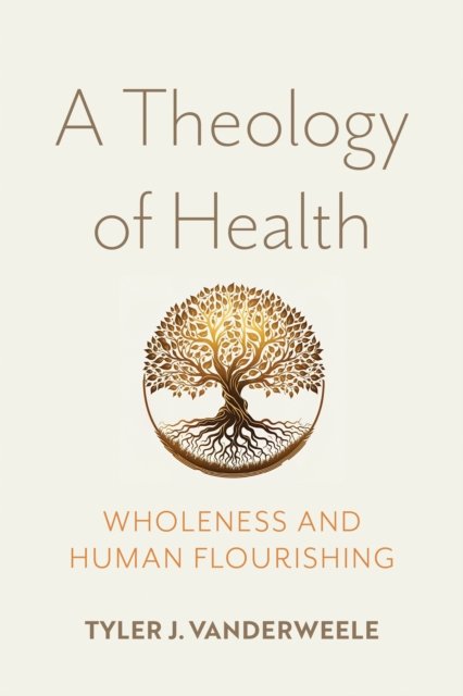 Cover for Tyler J. VanderWeele · A Theology of Health: Wholeness and Human Flourishing (Hardcover Book) (2024)