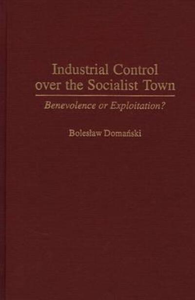 Cover for Boleslaw Domanski · Industrial Control Over the Socialist Town: Benevolence or Exploitation? (Hardcover Book) (1997)